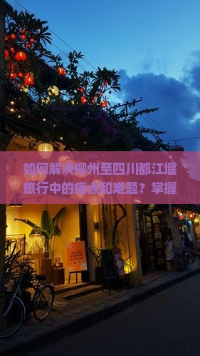 如何解决柳州至四川都江堰旅行中的痛点和难题？掌握最新攻略，轻松出行！