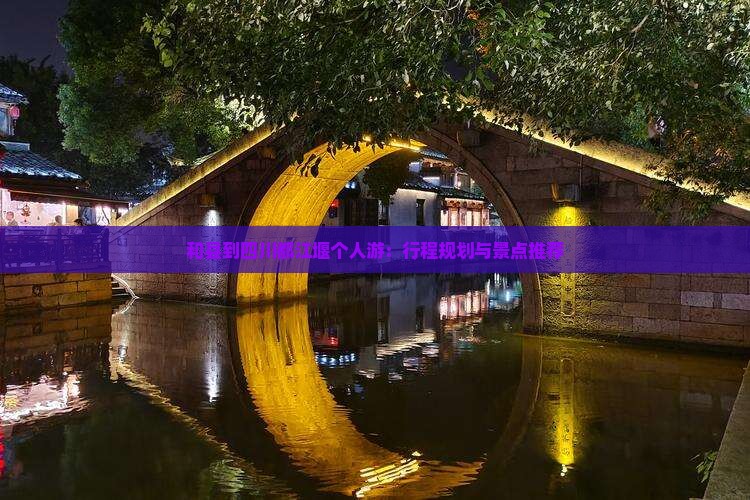和县到四川都江堰个人游：行程规划与景点推荐