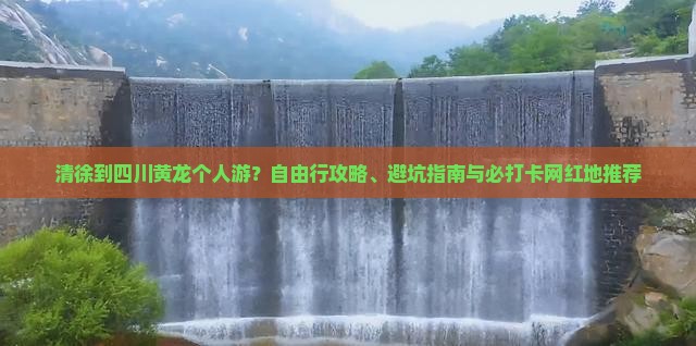 清徐到四川黄龙个人游？自由行攻略、避坑指南与必打卡网红地推荐