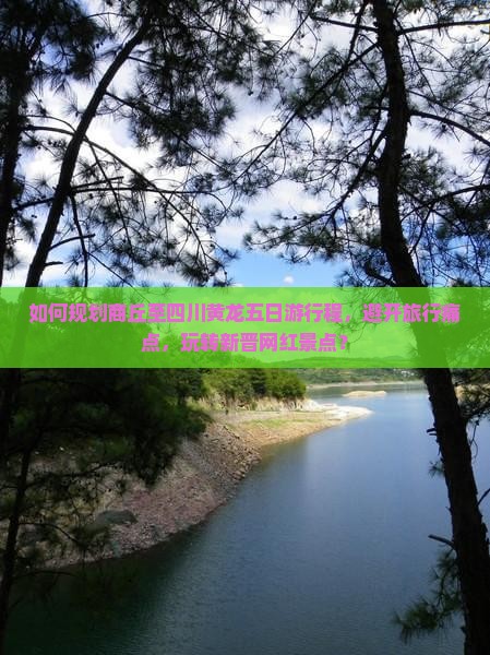 如何规划商丘至四川黄龙五日游行程，避开旅行痛点，玩转新晋网红景点？