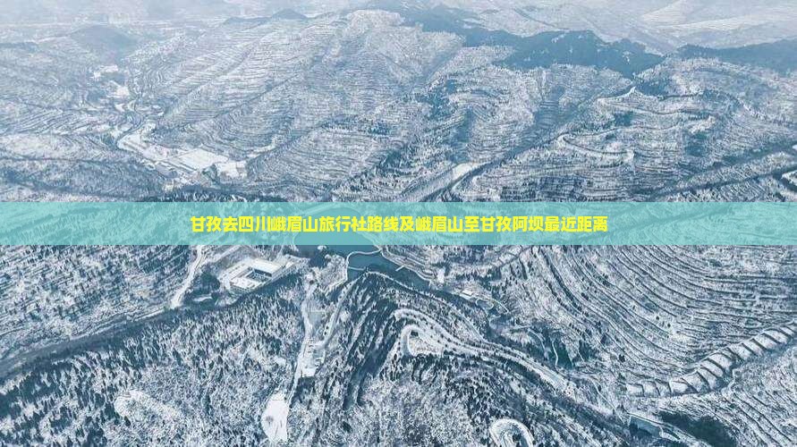 甘孜去四川峨眉山旅行社路线及峨眉山至甘孜阿坝最近距离