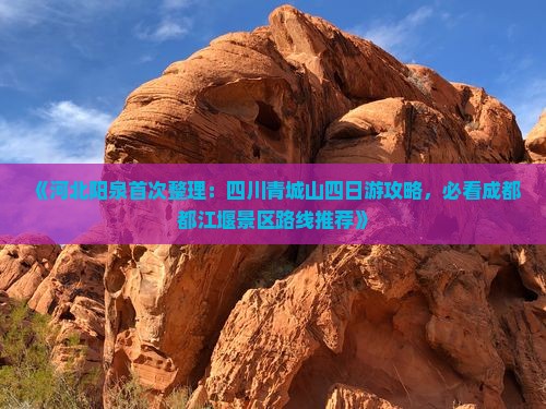 《河北阳泉首次整理：四川青城山四日游攻略，必看成都都江堰景区路线推荐》