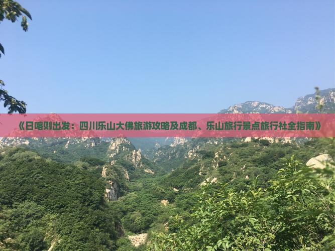 《日喀则出发：四川乐山大佛旅游攻略及成都、乐山旅行景点旅行社全指南》