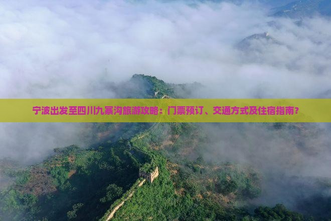 宁波出发至四川九寨沟旅游攻略：门票预订、交通方式及住宿指南？