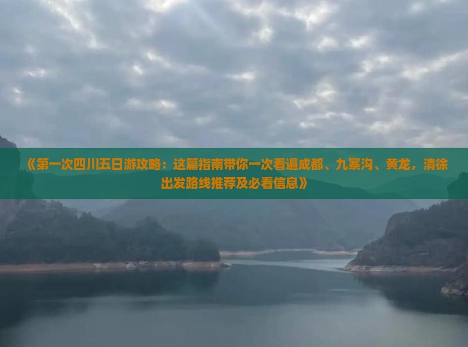 《第一次四川五日游攻略：这篇指南带你一次看遍成都、九寨沟、黄龙，清徐出发路线推荐及必看信息》