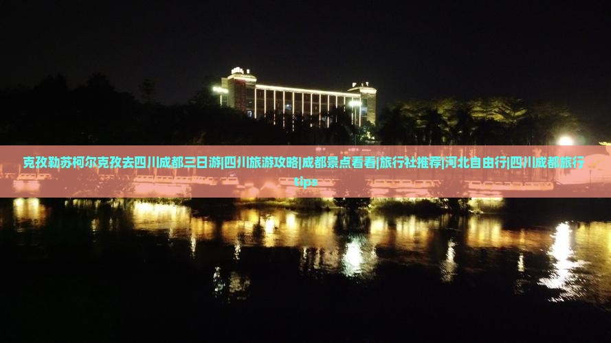 克孜勒苏柯尔克孜去四川成都三日游|四川旅游攻略|成都景点看看|旅行社推荐|河北自由行|四川成都旅行 tips