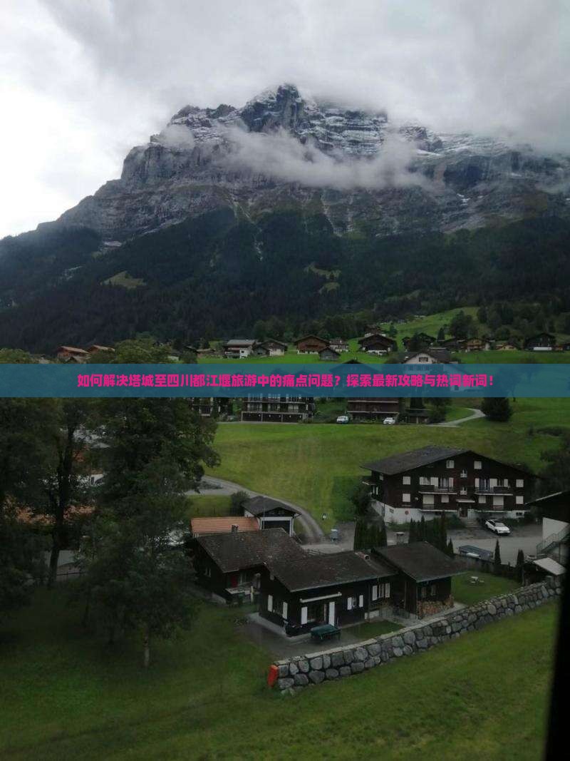 如何解决塔城至四川都江堰旅游中的痛点问题？探索最新攻略与热词新词！