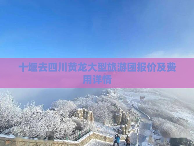 十堰去四川黄龙大型旅游团报价及费用详情
