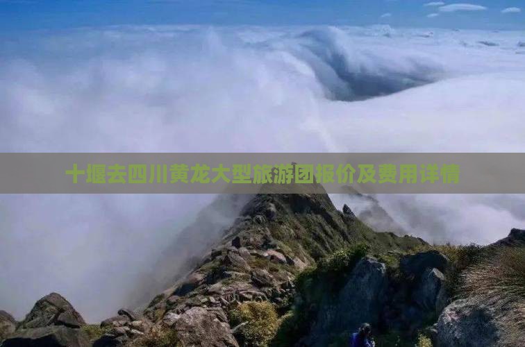 十堰去四川黄龙大型旅游团报价及费用详情