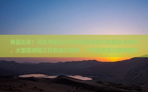 南昌出发！河北中国旅行社带你看看四川成都必去景点，大型旅游团三日自由行攻略，了解更多四川旅游信息
