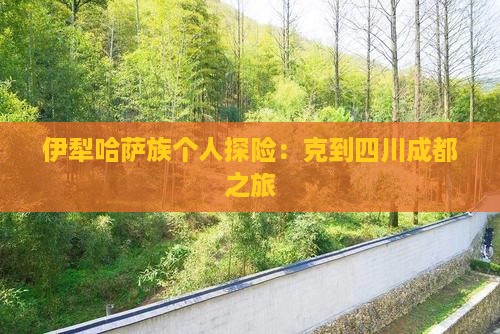 伊犁哈萨族个人探险：克到四川成都之旅