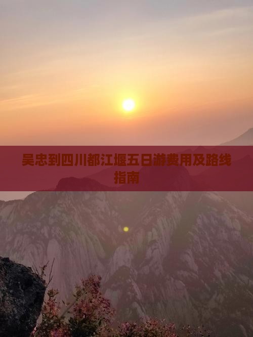 吴忠到四川都江堰五日游费用及路线指南