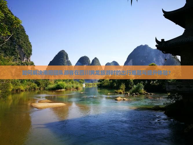 如何解决南阳团队游客在四川黄龙旅游时的出行难题与提升体验？