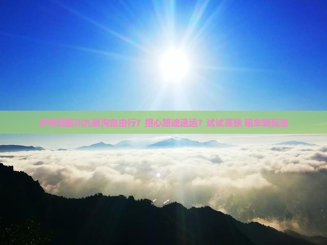 泸州到四川九寨沟自由行？担心路途遥远？试试高铁+租车新玩法