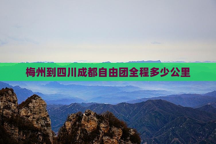 梅州到四川成都自由团全程多少公里