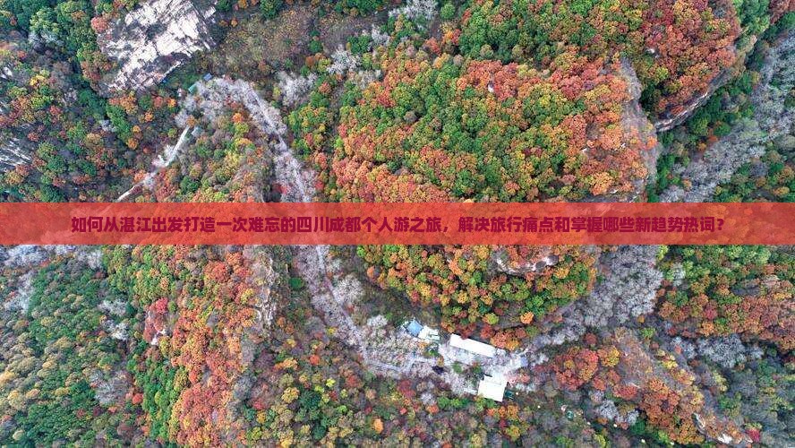 如何从湛江出发打造一次难忘的四川成都个人游之旅，解决旅行痛点和掌握哪些新趋势热词？