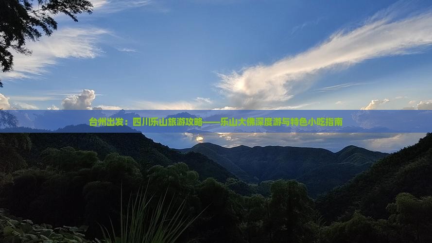 台州出发：四川乐山旅游攻略——乐山大佛深度游与特色小吃指南