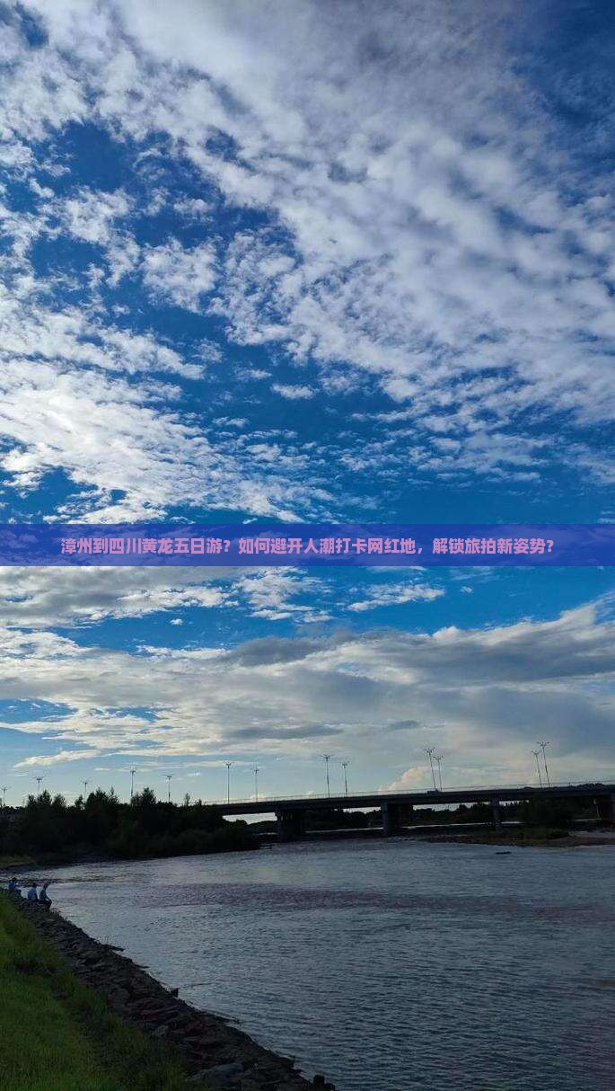 漳州到四川黄龙五日游？如何避开人潮打卡网红地，解锁旅拍新姿势？