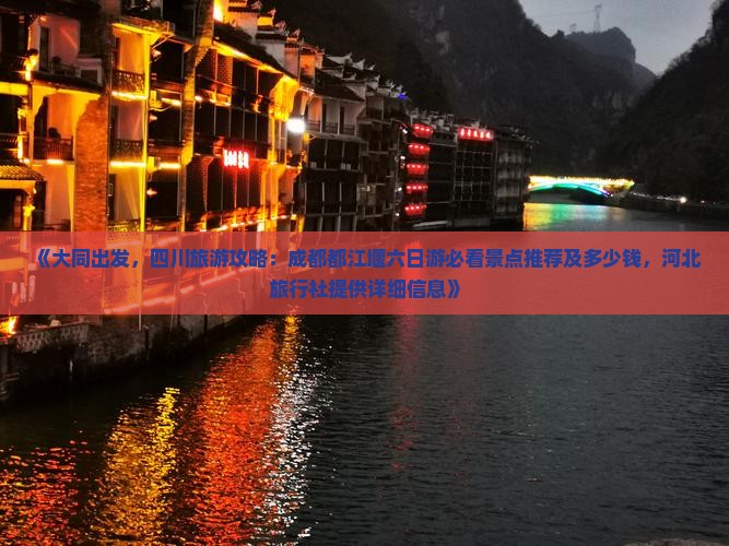 《大同出发，四川旅游攻略：成都都江堰六日游必看景点推荐及多少钱，河北旅行社提供详细信息》