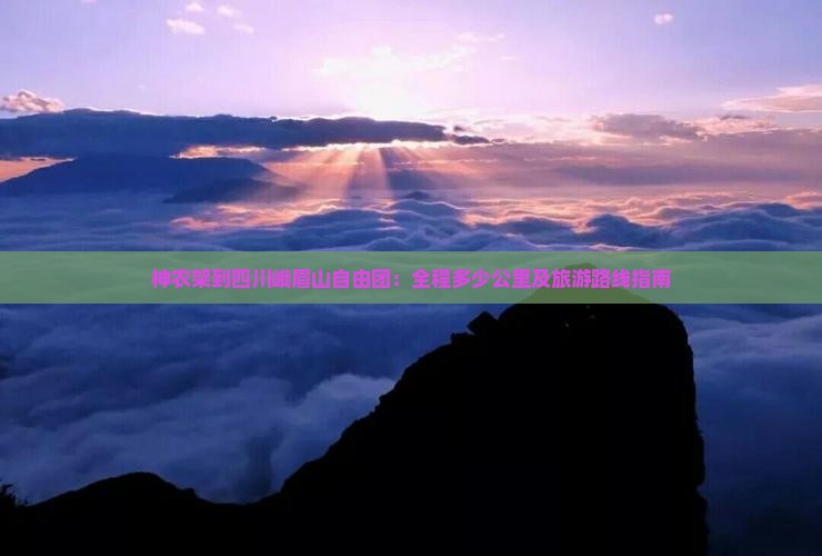 神农架到四川峨眉山自由团：全程多少公里及旅游路线指南