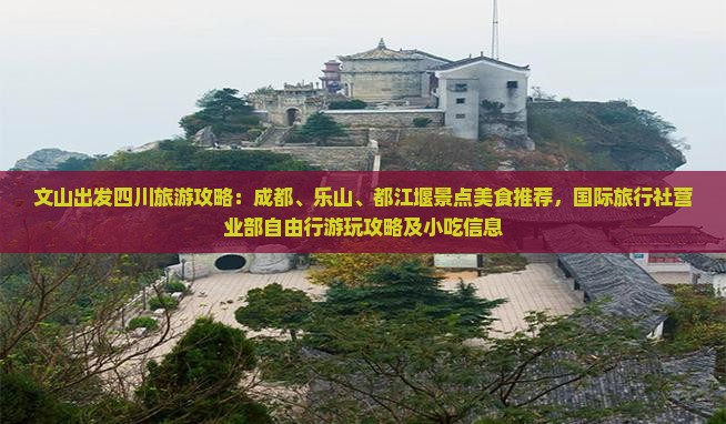文山出发四川旅游攻略：成都、乐山、都江堰景点美食推荐，国际旅行社营业部自由行游玩攻略及小吃信息