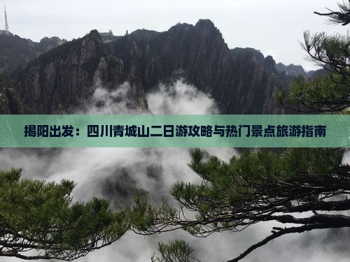 揭阳出发：四川青城山二日游攻略与热门景点旅游指南