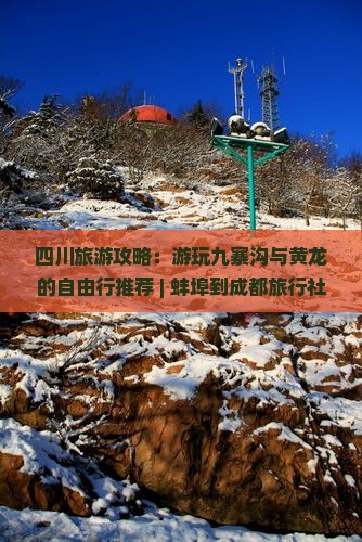 四川旅游攻略：游玩九寨沟与黄龙的自由行推荐 | 蚌埠到成都旅行社信息查看