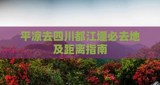 平凉去四川都江堰必去地及距离指南