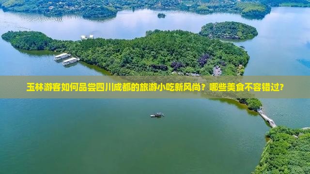 玉林游客如何品尝四川成都的旅游小吃新风尚？哪些美食不容错过？