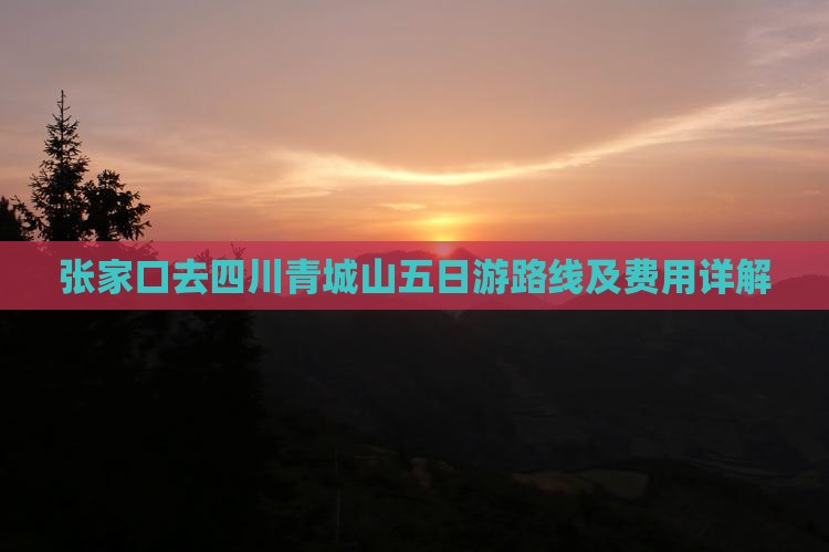 张家口去四川青城山五日游路线及费用详解