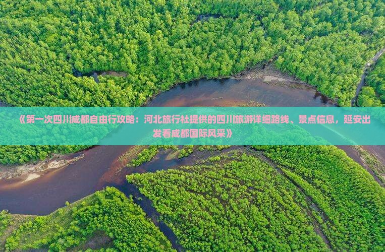 《第一次四川成都自由行攻略：河北旅行社提供的四川旅游详细路线、景点信息，延安出发看成都国际风采》