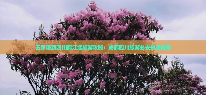 五家渠到四川都江堰旅游攻略：成都四川旅游必去景点推荐
