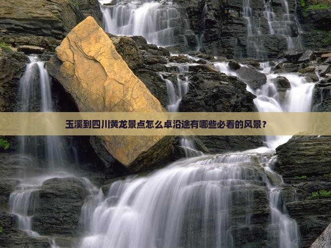 玉溪到四川黄龙景点怎么卓沿途有哪些必看的风景？