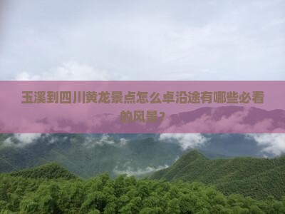 玉溪到四川黄龙景点怎么卓沿途有哪些必看的风景？