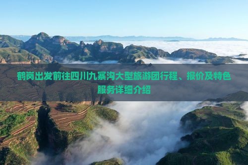 鹤岗出发前往四川九寨沟大型旅游团行程、报价及特色服务详细介绍
