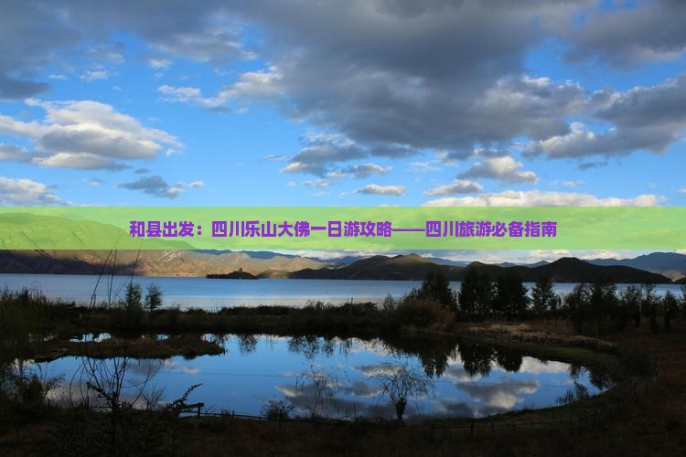 和县出发：四川乐山大佛一日游攻略——四川旅游必备指南