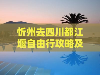 忻州去四川都江堰自由行攻略及预算指南