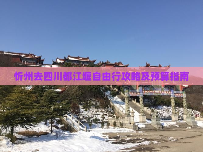 忻州去四川都江堰自由行攻略及预算指南