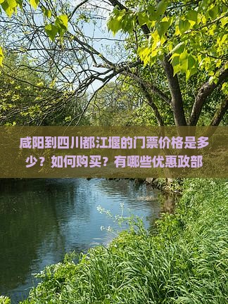 咸阳到四川都江堰的门票价格是多少？如何购买？有哪些优惠政部