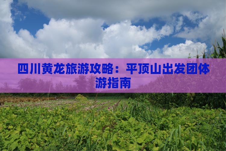四川黄龙旅游攻略：平顶山出发团体游指南