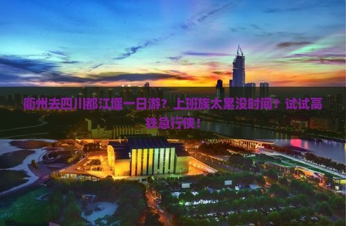 衢州去四川都江堰一日游？上班族太累没时间？试试高铁急行侠！