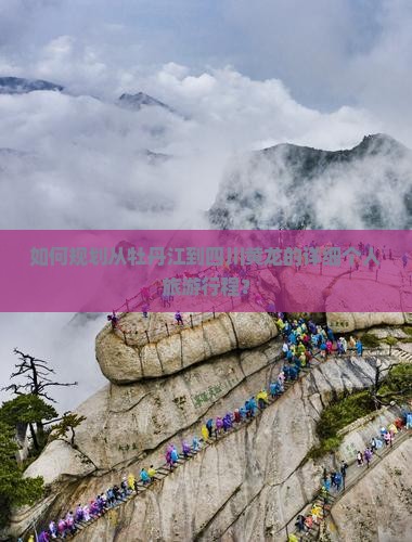 如何规划从牡丹江到四川黄龙的详细个人旅游行程？