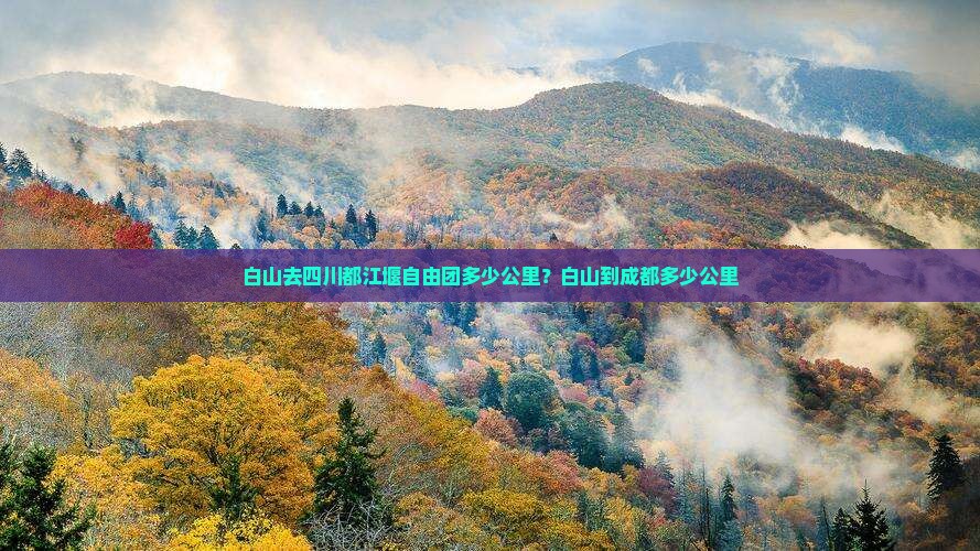 白山去四川都江堰自由团多少公里？白山到成都多少公里