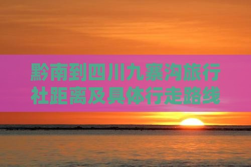 黔南到四川九寨沟旅行社距离及具体行走路线