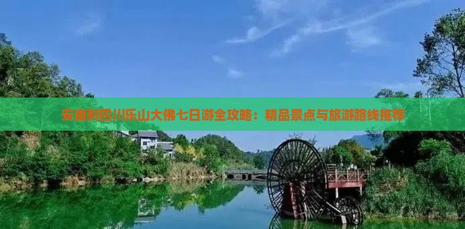 安康到四川乐山大佛七日游全攻略：精品景点与旅游路线推荐