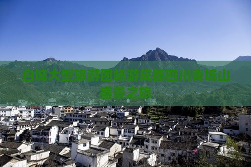 白城大型旅游团畅游成都四川青城山盛景之旅