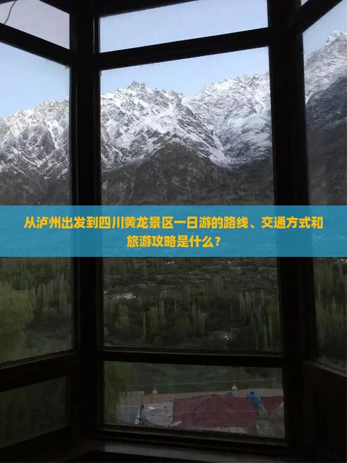 从泸州出发到四川黄龙景区一日游的路线、交通方式和旅游攻略是什么？
