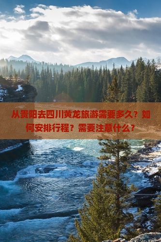 从贵阳去四川黄龙旅游需要多久？如何安排行程？需要注意什么？