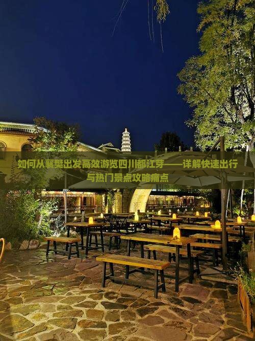 如何从襄樊出发高效游览四川都江芽——详解快速出行与热门景点攻略痛点
