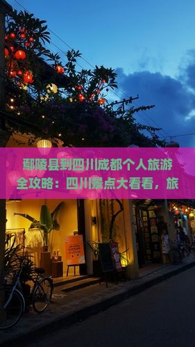 鄢陵县到四川成都个人旅游全攻略：四川景点大看看，旅行路线与旅行社信息汇总